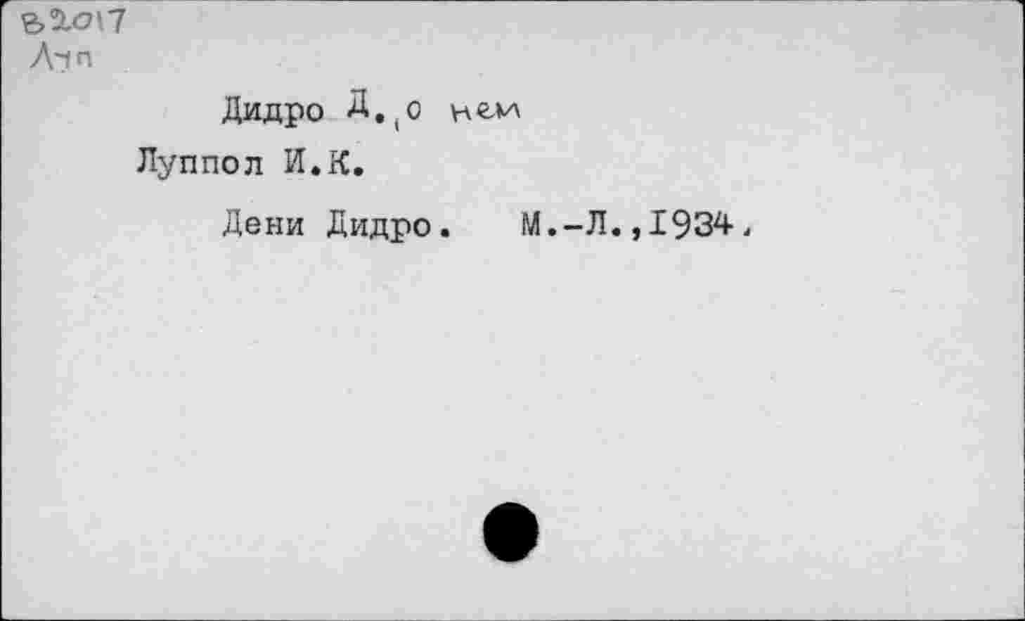 ﻿Л~(П
Дидро Д.(о некл Луппол И.К.
Дени Дидро.
М.-Л.,1934.